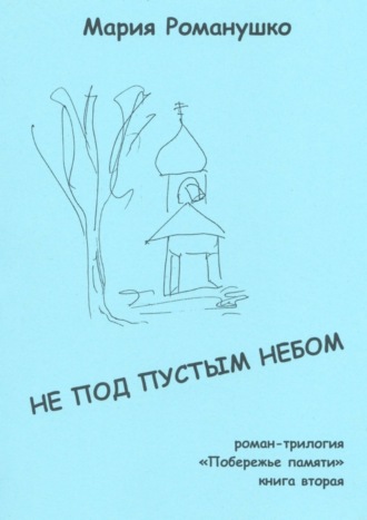 Мария Романушко, Не под пустым небом. Роман-трилогия «Побережье памяти». Книга вторая